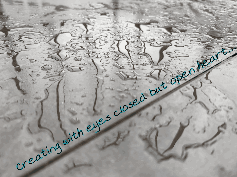 Creating with eyes closed but Open Heart...