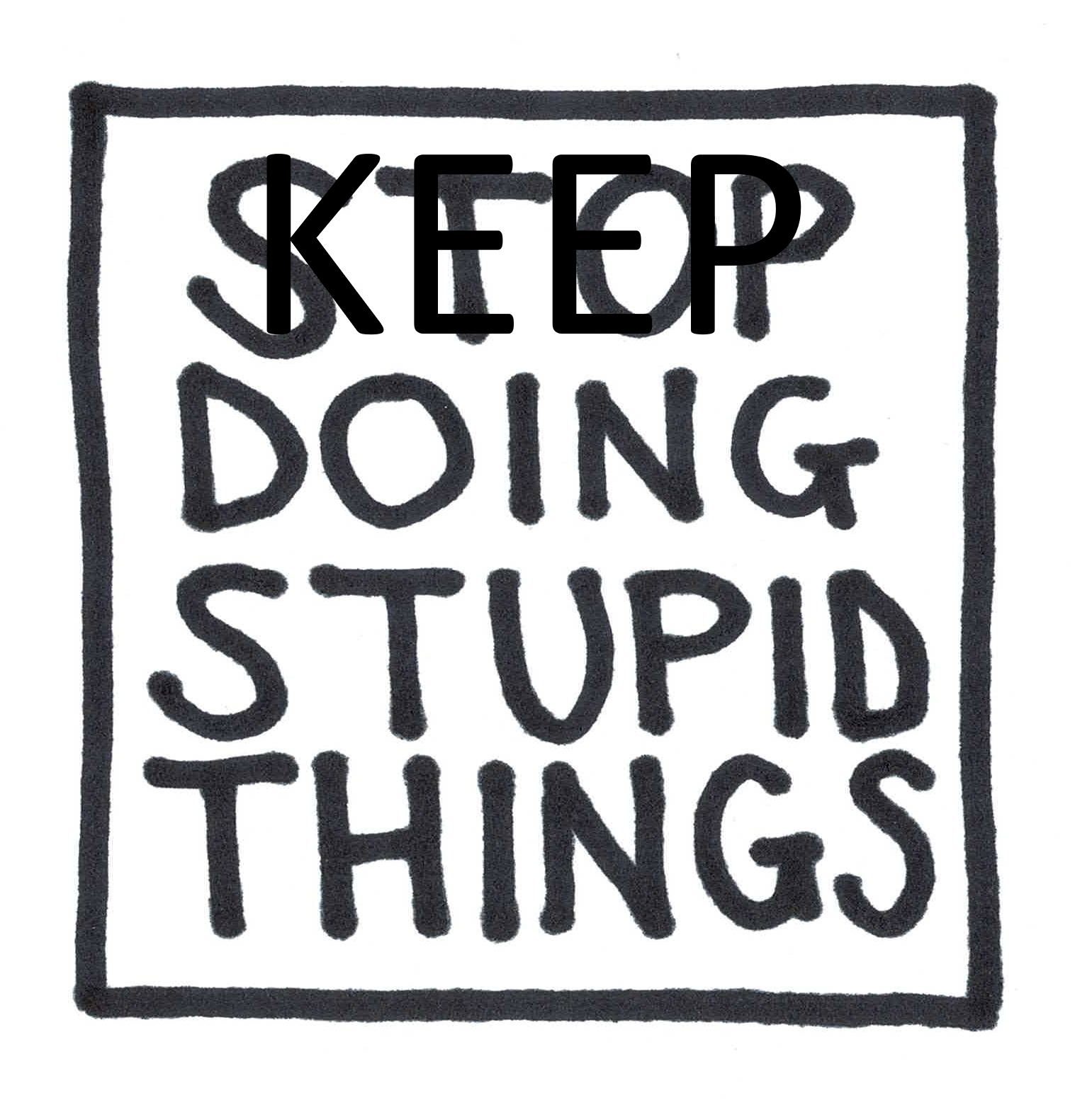 A black and white photo of the handwritten slogan 'STOP DOING STUPID THINGS' with the word KEEP superimposed over the word STOP.