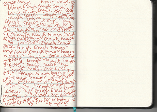 Brown ink writing fills the left page of an open notebook, with the word ‘Enough’ repeated dozens of times in varying sizes, pressures, and directions. The handwritten words overlap and crowd together, forming a dense field of text that grows more compressed and agitated toward the edges. The right page is blank, creating a strong contrast between noise and silence. A turquoise ribbon bookmark peeks out at the bottom centre of the book. The overall effect is insistent and emotional, with repetition used to make the message loud.