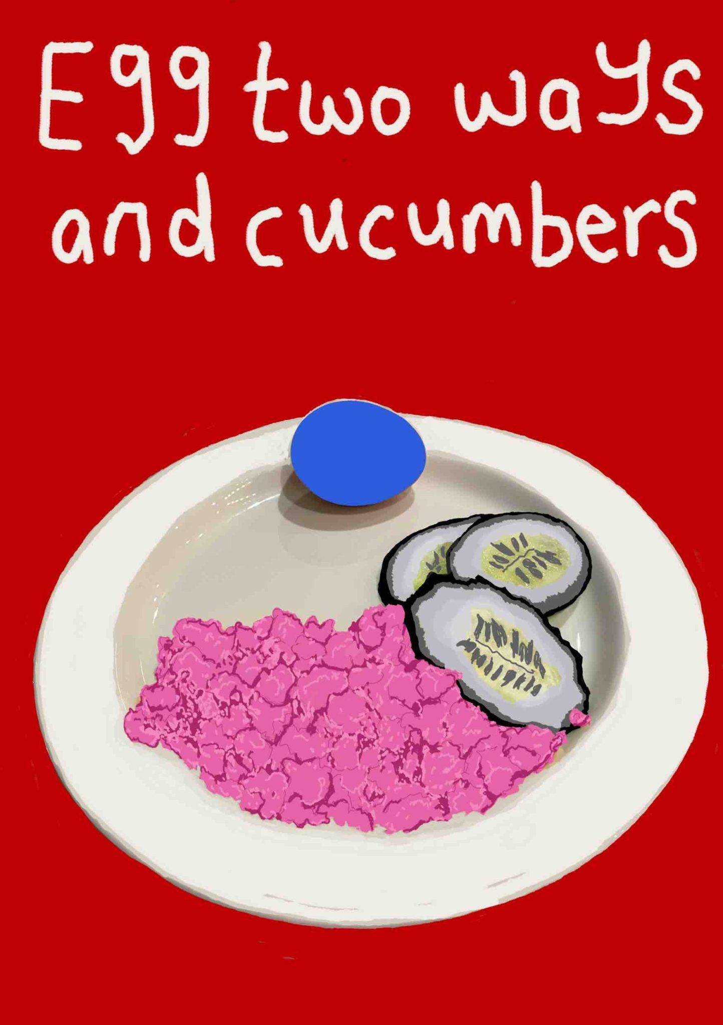 A drawing of a blue boiled egg, pink scrambled eggs, and sliced cucumbers on a white plate with text above “ Eggs two ways and cucumbers”