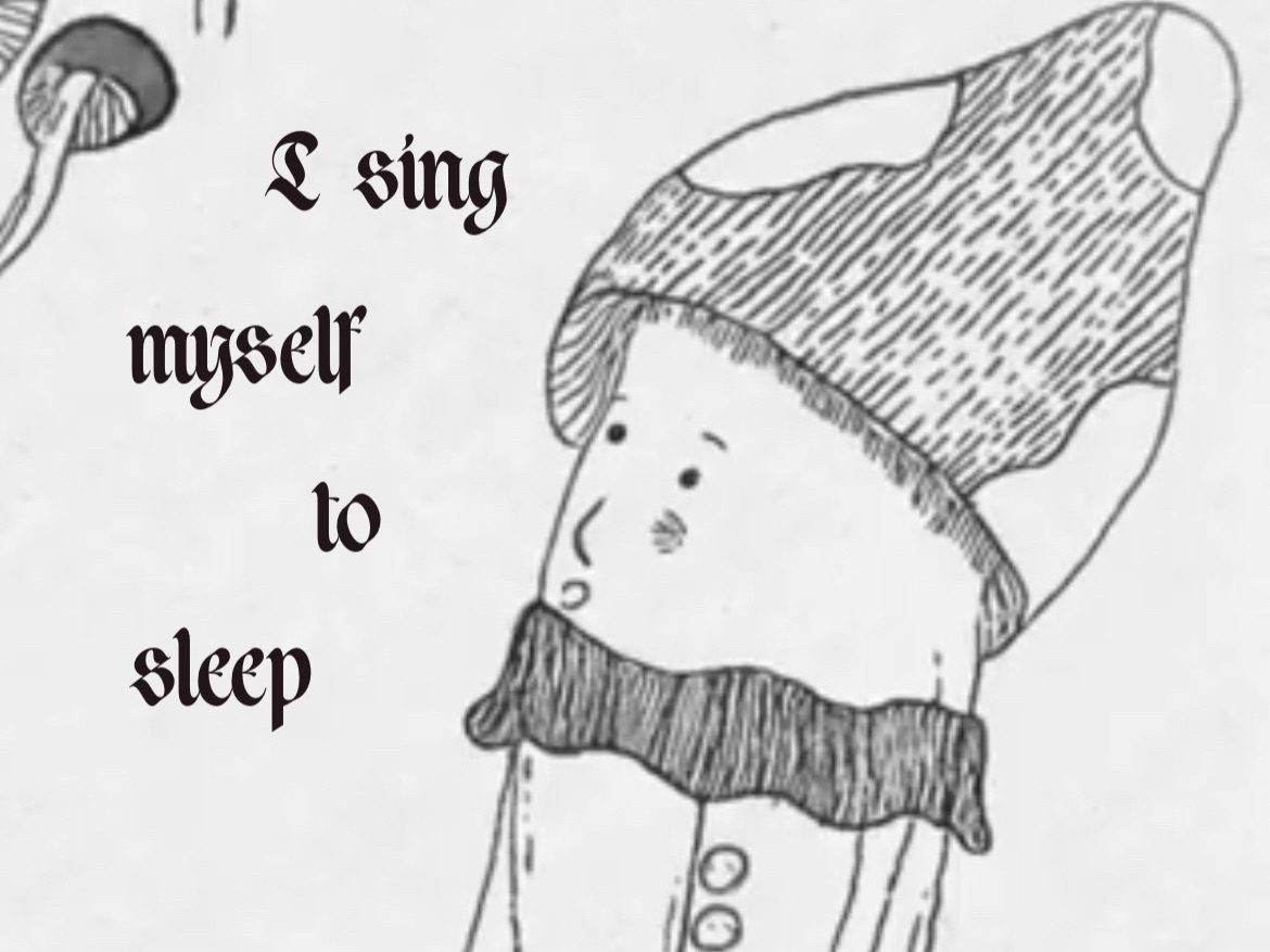 A drawing of a mushroom with the text “ I sing myself to sleep “