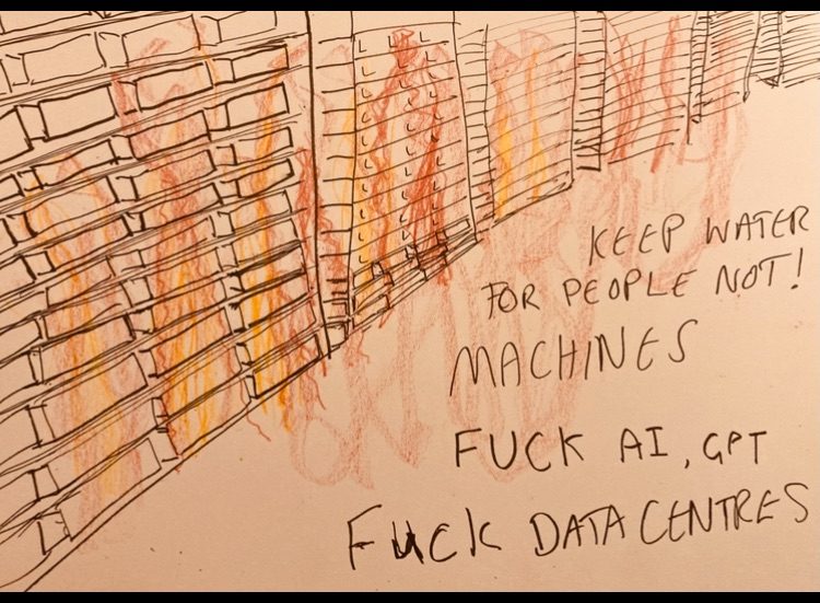 The work is on paper and is of a row of boxes 3 across and 13 deep of rows of machines like rectangles in a shelved unit next to it is the same going off into the distance to show there is a long line of machines in rows and rows of units to represent AI centres these start at the right side and trail across the page in an arc that shows perspective. There is red and yellow to show the presence of fire, below this arc of units of machines that have fire surrounding them is a a triangular space that has the words “KEEP WATER FOR PEOPLE NOT MACHINES, FUCK AI, GPT, FUCK DATA CENTRES” The title is “ Am I The Only One? Water Water Everywhere And Not A Drop To Drink”