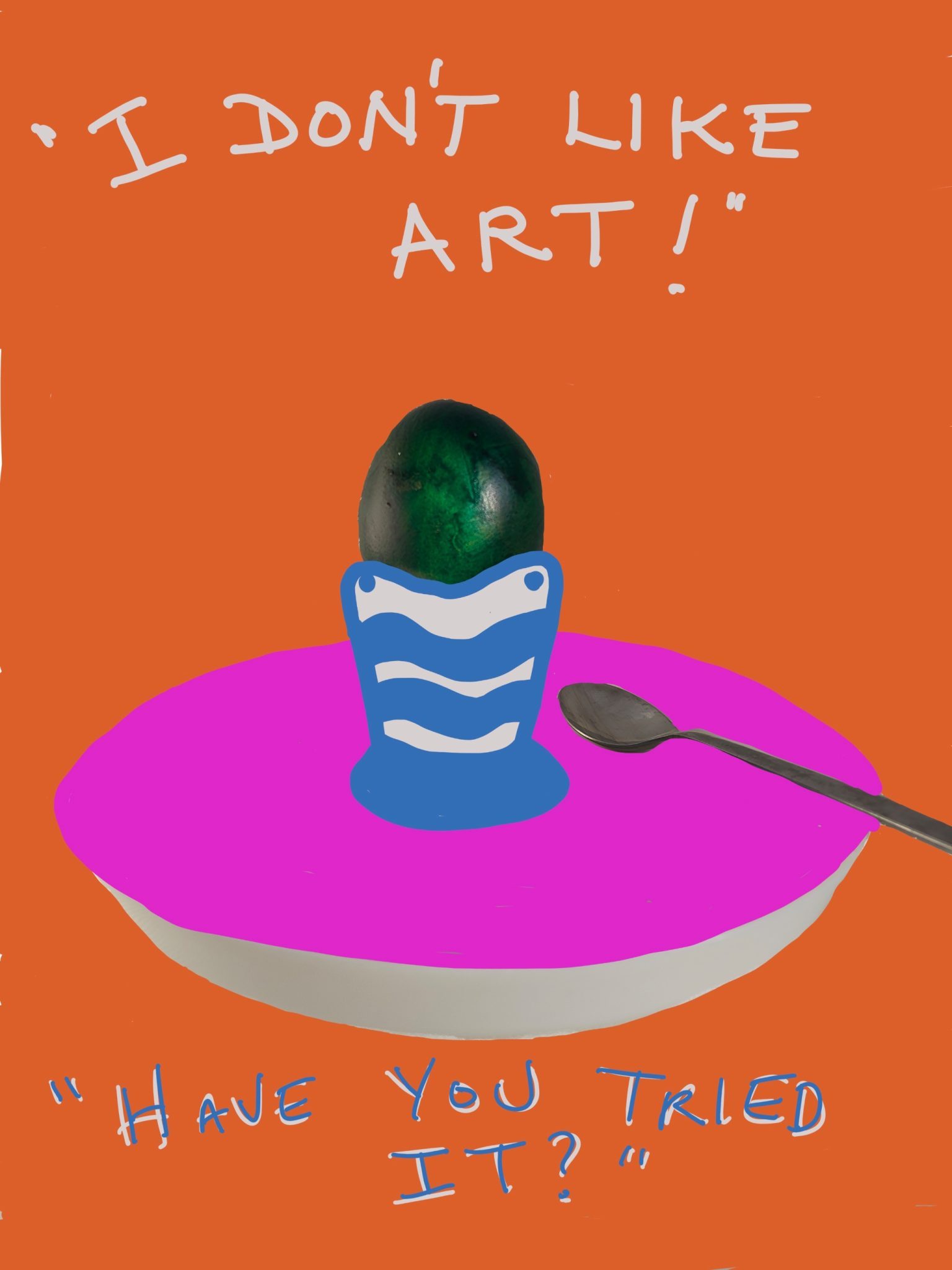 Photo of an egg coloured with green ink, in an egg cup on a plate with a silver spoon manipulated and coloured with bright colours in pro-create. Written above, I don’t like Art and underneath, “Have you tried it”.