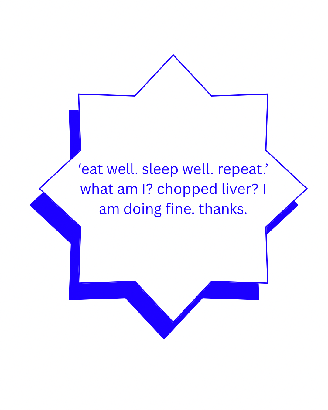 Text within a star shape. The text is: “ ‘eat well. sleep well. repeat.’ what am I? chopped liver? I am doing fine. thanks.”
