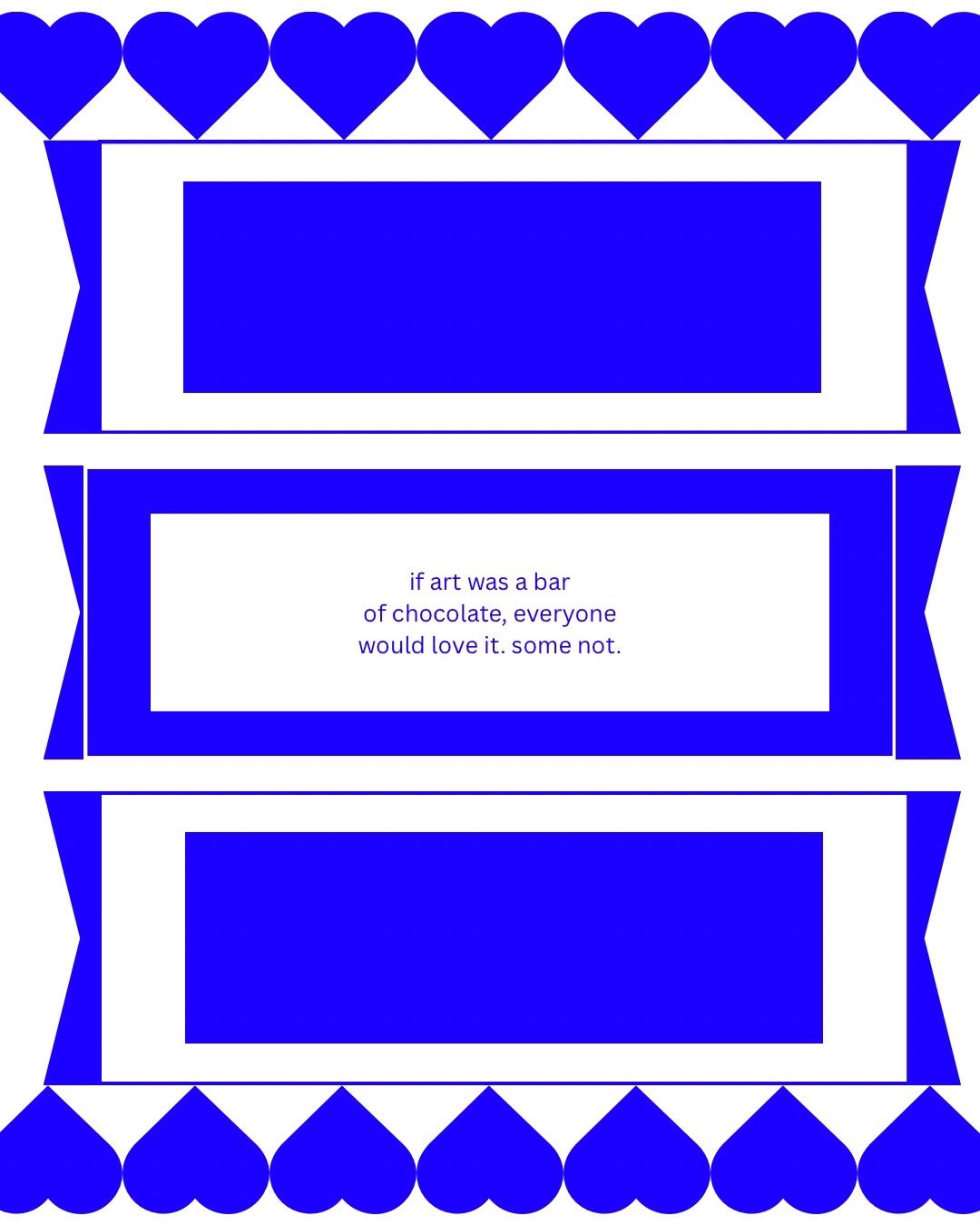 A line of hearts on the top and bottom. In between, three shapes that resemble chocolate bars. The one in the middle has the text: if art was a bar of chocolate, everyone would like it. some not.