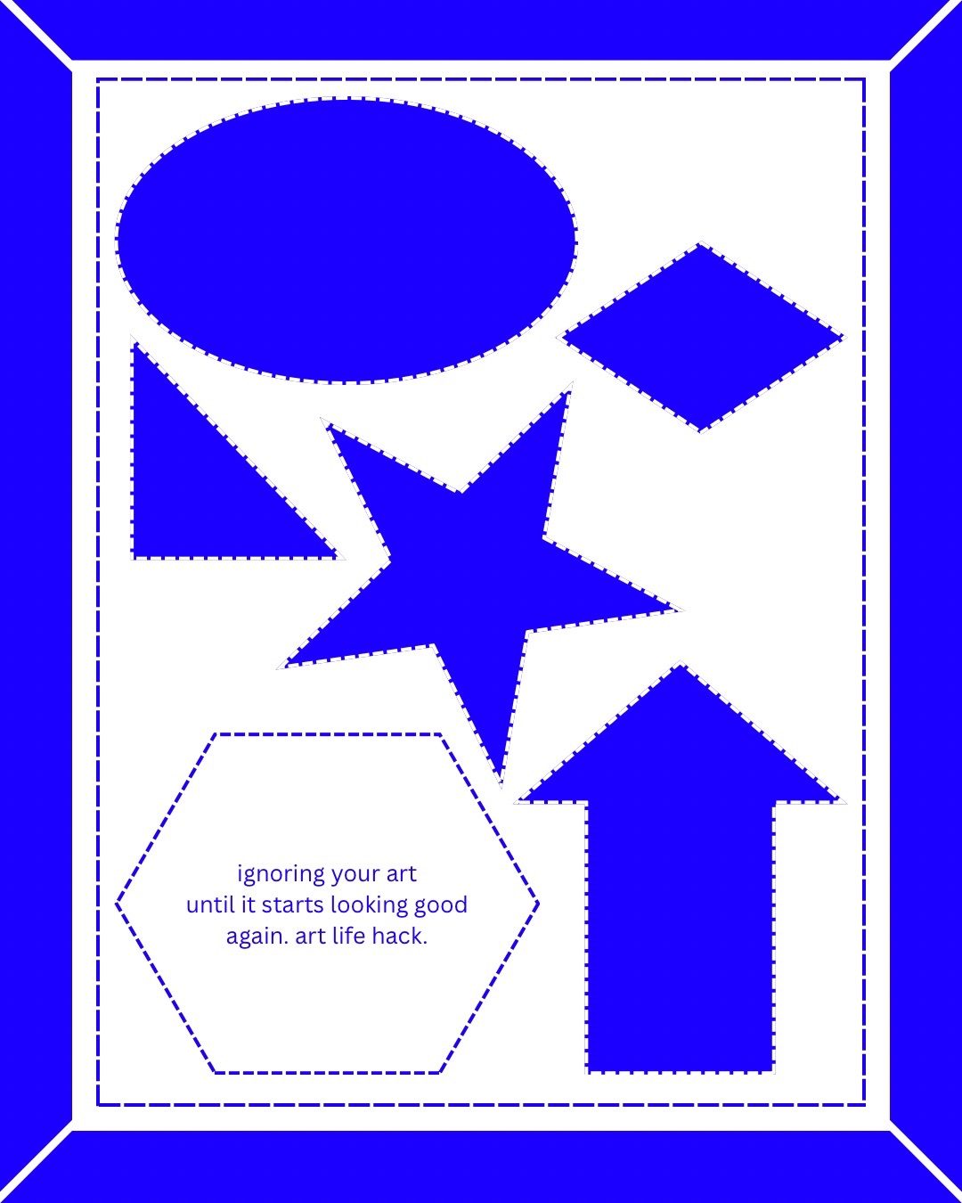A shape that resembles a picture frame. Within it shapes (star, oval, diamond, arrow, triangle) in different sizes. The text: ignoring your art until it starts looking good again. Art life hack.