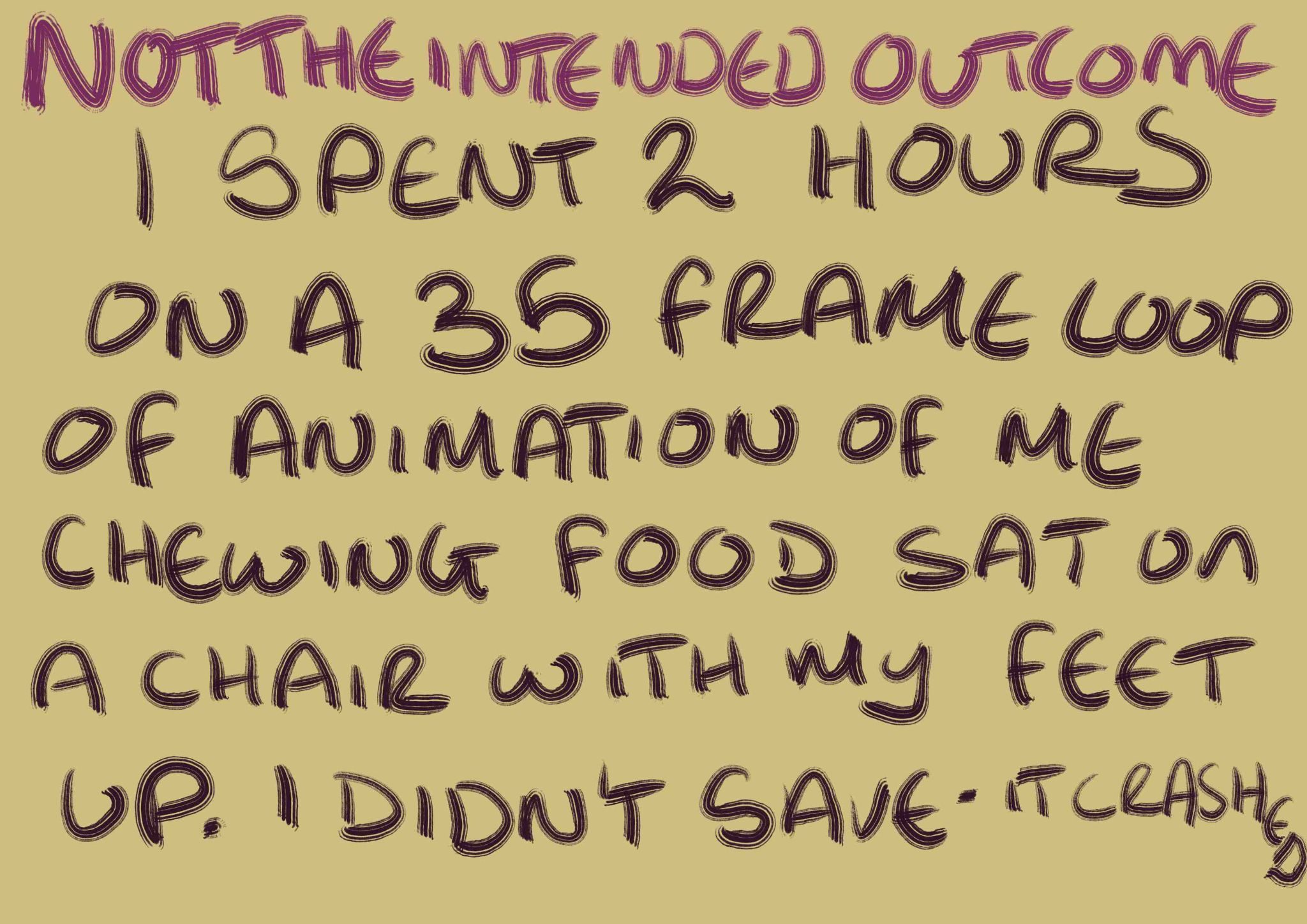 A Scribbled note complaining about the fact I did some animation that didn't save. pruple text on a yellow background