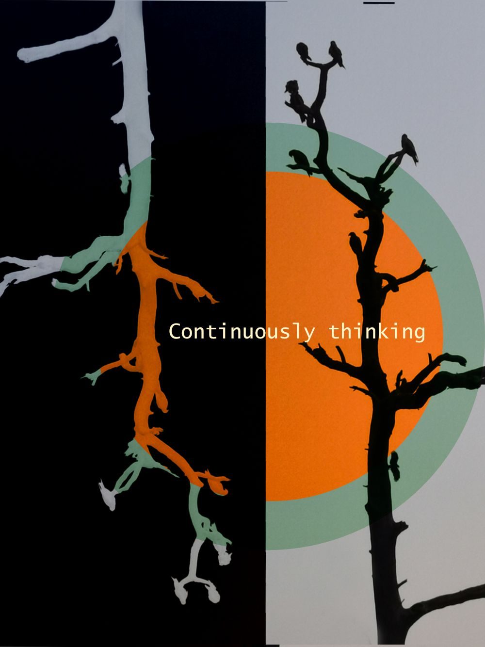 Two silhouettes of a dead tree with crows perched, beside each other, one is upside down. Inverted image. The left hand side is white tree on a black background and the right a black tree on the right. coloured transparent circles overlay the middle of the image. slightly off centre circles with the words continuously thinking in type in the middle of the image. I have chosen typewrite text for the font.
